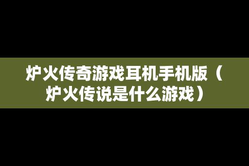 炉火传奇游戏耳机手机版（炉火传说是什么游戏）