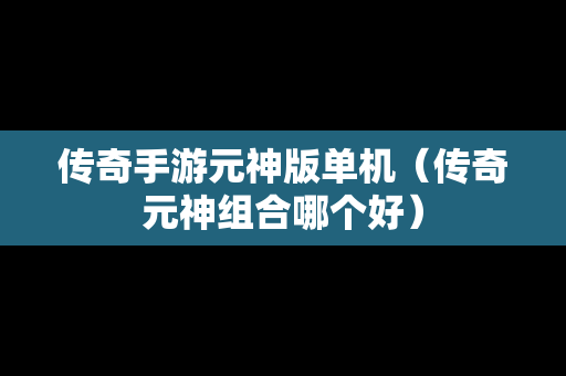 传奇手游元神版单机（传奇元神组合哪个好）