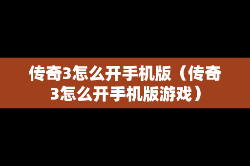 传奇3怎么开手机版（传奇3怎么开手机版游戏）