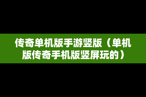 传奇单机版手游竖版（单机版传奇手机版竖屏玩的）