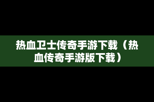 热血卫士传奇手游下载（热血传奇手游版下载）