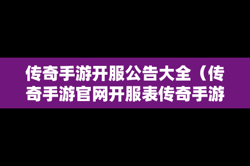 传奇手游开服公告大全（传奇手游官网开服表传奇手游官）
