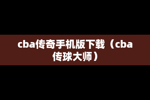 cba传奇手机版下载（cba传球大师）