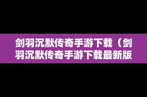 剑羽沉默传奇手游下载（剑羽沉默传奇手游下载最新版）
