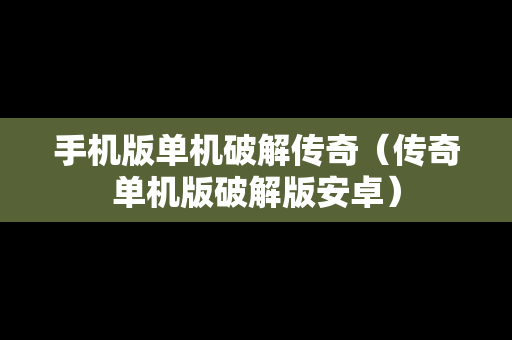 手机版单机破解传奇（传奇单机版破解版安卓）