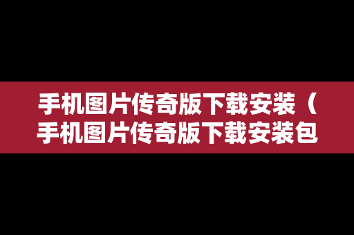手机图片传奇版下载安装（手机图片传奇版下载安装包）