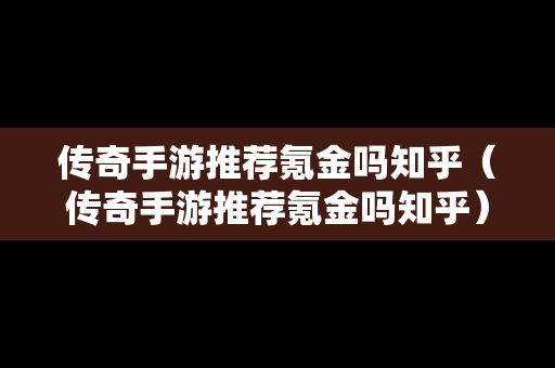 传奇手游推荐氪金吗知乎（传奇手游推荐氪金吗知乎）