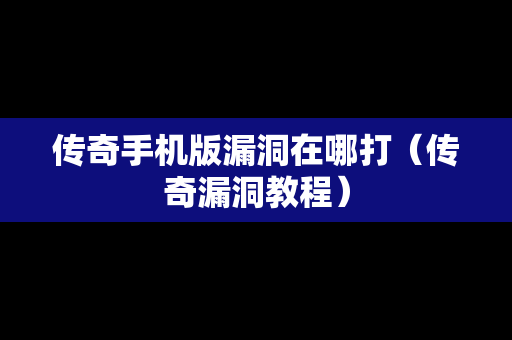 传奇手机版漏洞在哪打（传奇漏洞教程）
