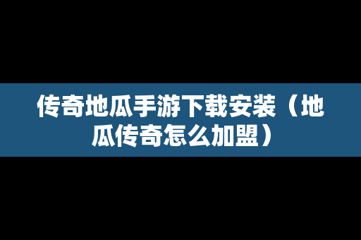 传奇地瓜手游下载安装（地瓜传奇怎么加盟）