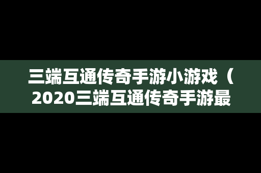 三端互通传奇手游小游戏（2020三端互通传奇手游最新版下载）