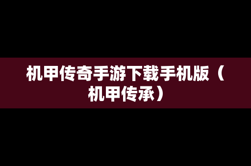 机甲传奇手游下载手机版（机甲传承）