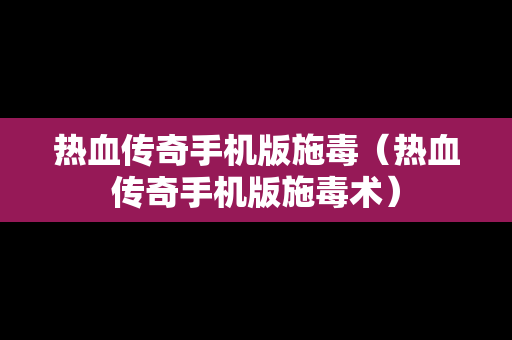 热血传奇手机版施毒（热血传奇手机版施毒术）
