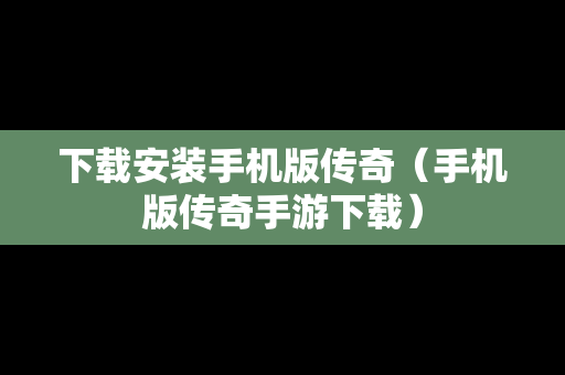 下载安装手机版传奇（手机版传奇手游下载）