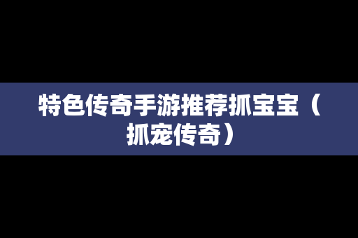 特色传奇手游推荐抓宝宝（抓宠传奇）
