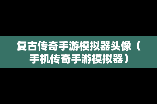 复古传奇手游模拟器头像（手机传奇手游模拟器）