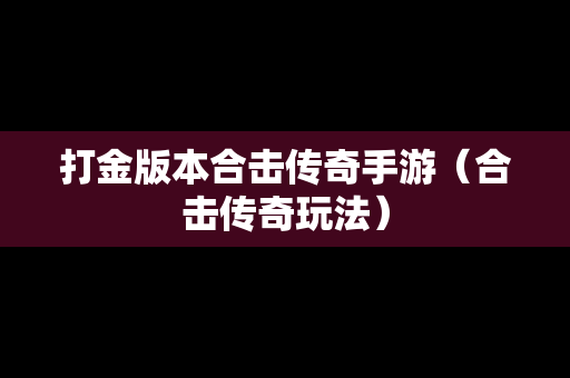 打金版本合击传奇手游（合击传奇玩法）