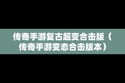 传奇手游复古超变合击版（传奇手游变态合击版本）