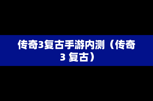 传奇3复古手游内测（传奇3 复古）