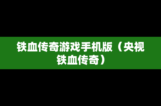 铁血传奇游戏手机版（央视铁血传奇）