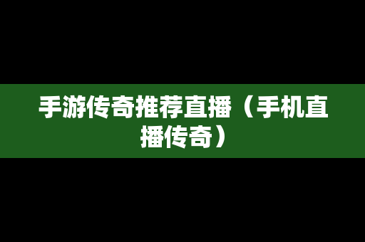 手游传奇推荐直播（手机直播传奇）
