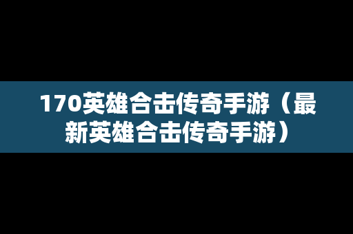 170英雄合击传奇手游（最新英雄合击传奇手游）