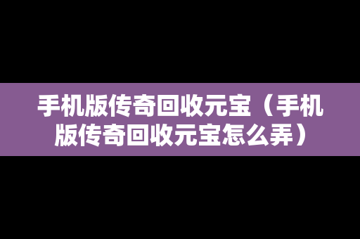 手机版传奇回收元宝（手机版传奇回收元宝怎么弄）