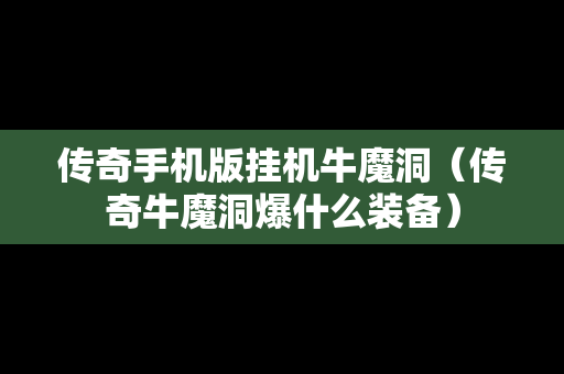 传奇手机版挂机牛魔洞（传奇牛魔洞爆什么装备）