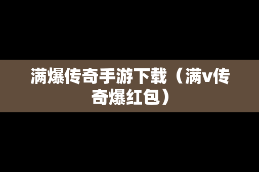 满爆传奇手游下载（满v传奇爆红包）