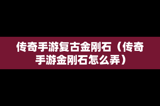 传奇手游复古金刚石（传奇手游金刚石怎么弄）