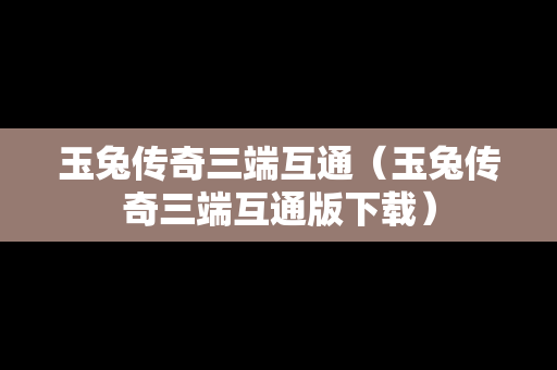 玉兔传奇三端互通（玉兔传奇三端互通版下载）