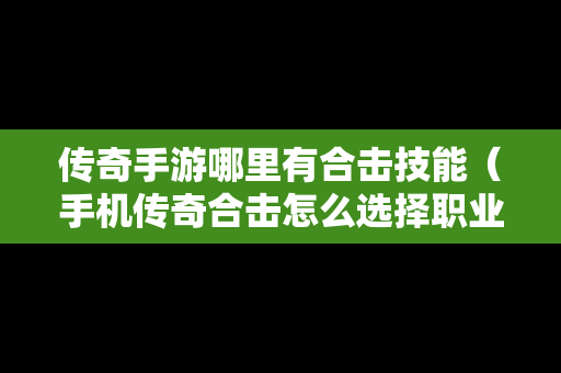 传奇手游哪里有合击技能（手机传奇合击怎么选择职业）
