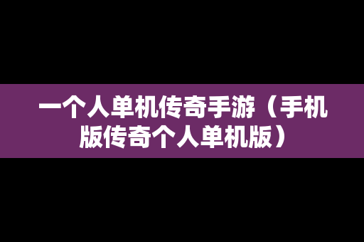 一个人单机传奇手游（手机版传奇个人单机版）