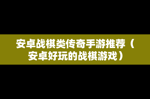 安卓战棋类传奇手游推荐（安卓好玩的战棋游戏）