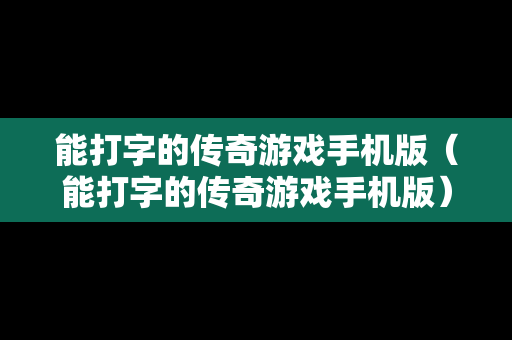 能打字的传奇游戏手机版（能打字的传奇游戏手机版）