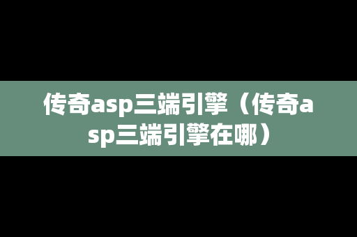 传奇asp三端引擎(传奇asp三端引擎在哪) 传奇asp三端引擎(传奇asp三端引擎在哪)