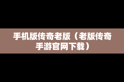 手机版传奇老版（老版传奇手游官网下载）