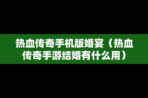 热血传奇手机版婚宴（热血传奇手游结婚有什么用）
