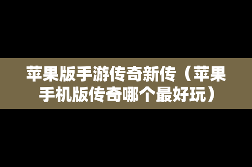 苹果版手游传奇新传（苹果手机版传奇哪个最好玩）