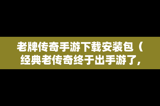 老牌传奇手游下载安装包（经典老传奇终于出手游了,装备全靠打!）
