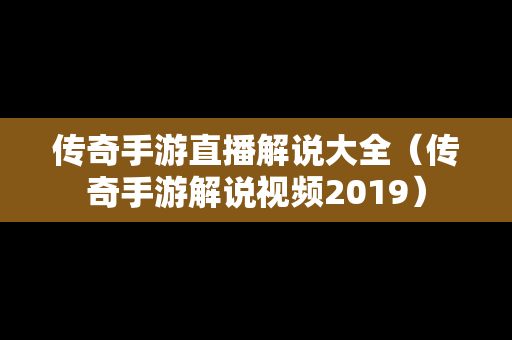 传奇手游直播解说大全（传奇手游解说视频2019）