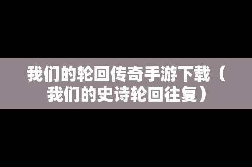 我们的轮回传奇手游下载（我们的史诗轮回往复）