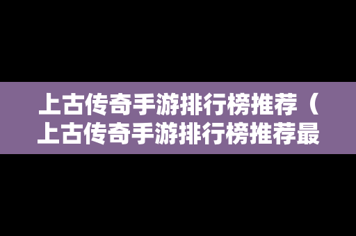 上古传奇手游排行榜推荐（上古传奇手游排行榜推荐最新）