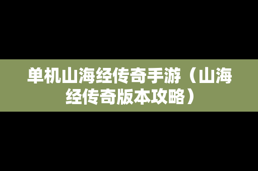 单机山海经传奇手游（山海经传奇版本攻略）