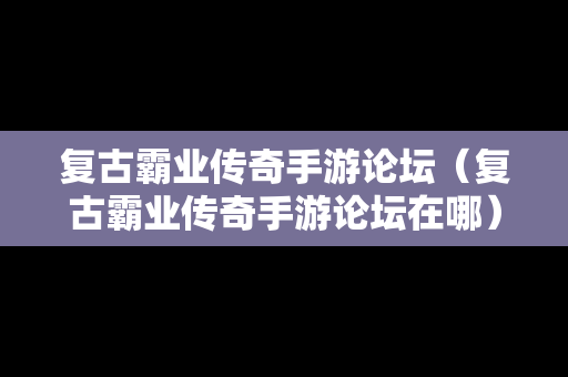 复古霸业传奇手游论坛（复古霸业传奇手游论坛在哪）