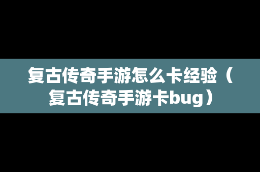 复古传奇手游怎么卡经验（复古传奇手游卡bug）