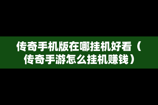 传奇手机版在哪挂机好看（传奇手游怎么挂机赚钱）