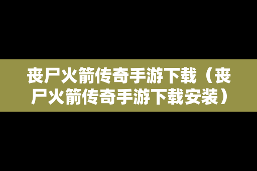 丧尸火箭传奇手游下载（丧尸火箭传奇手游下载安装）