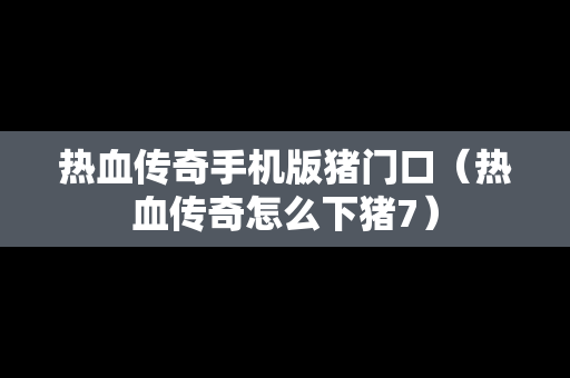 热血传奇手机版猪门口（热血传奇怎么下猪7）