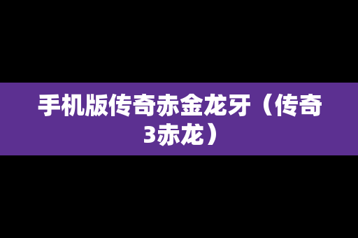 手机版传奇赤金龙牙（传奇3赤龙）