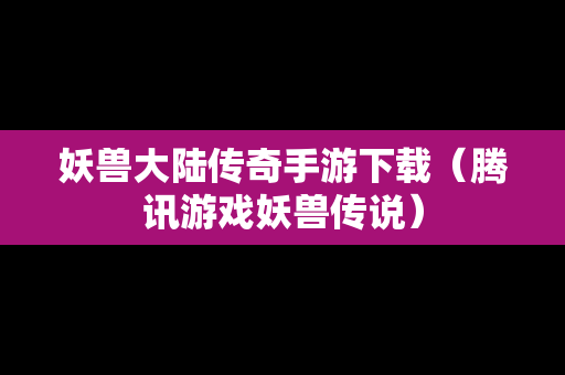妖兽大陆传奇手游下载（腾讯游戏妖兽传说）